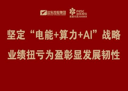 遠東股份：堅定“電能+算力+AI”戰略，業績扭虧為盈彰顯發展韌性